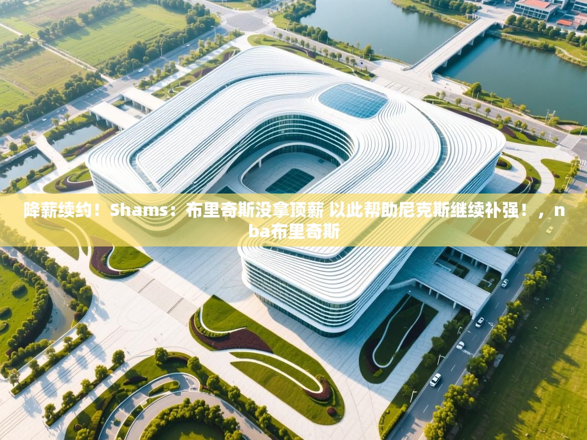 降薪续约！Shams：布里奇斯没拿顶薪 以此帮助尼克斯继续补强！，nba布里奇斯  第1张