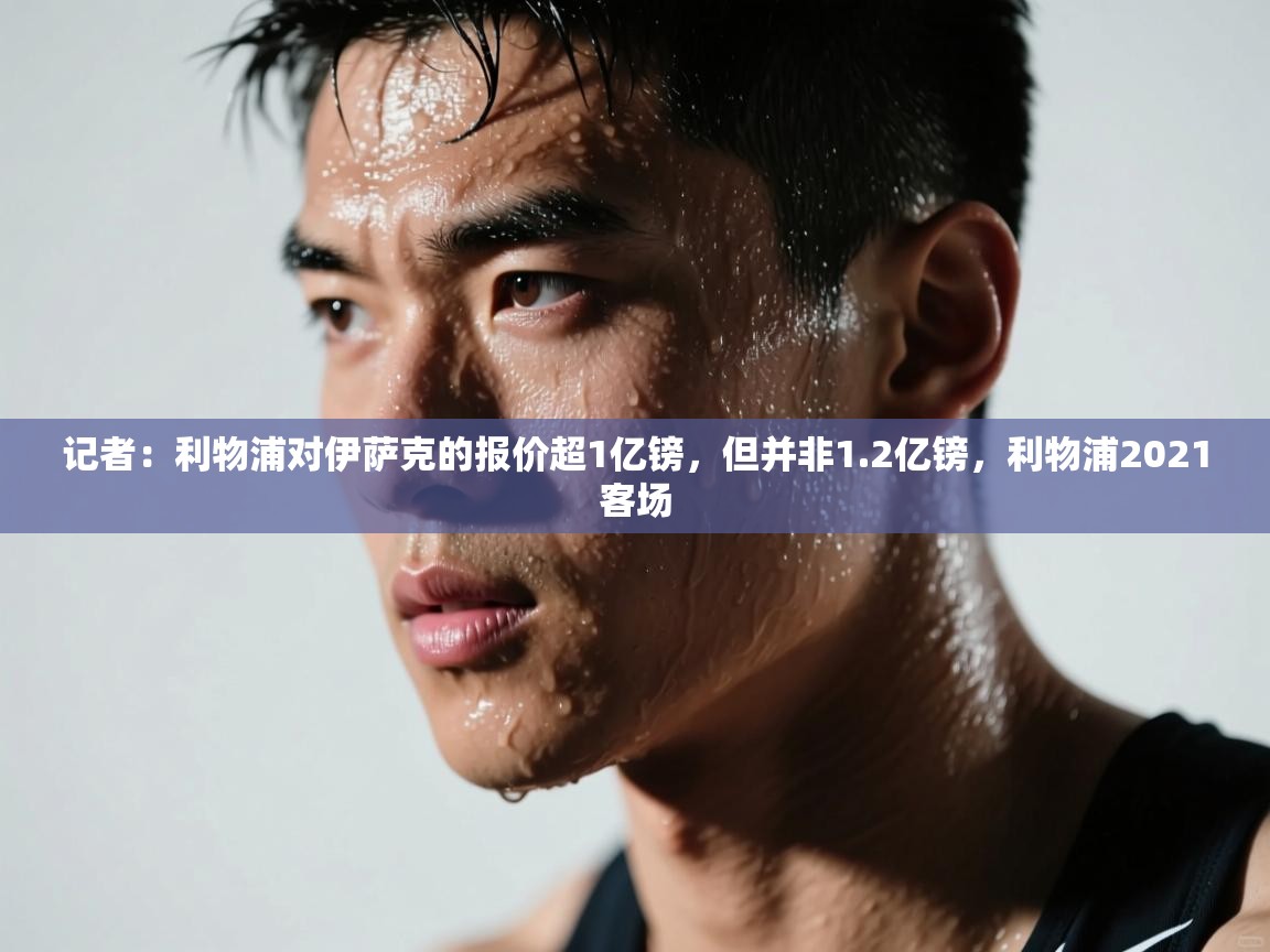 记者：利物浦对伊萨克的报价超1亿镑，但并非1.2亿镑，利物浦2021客场  第2张