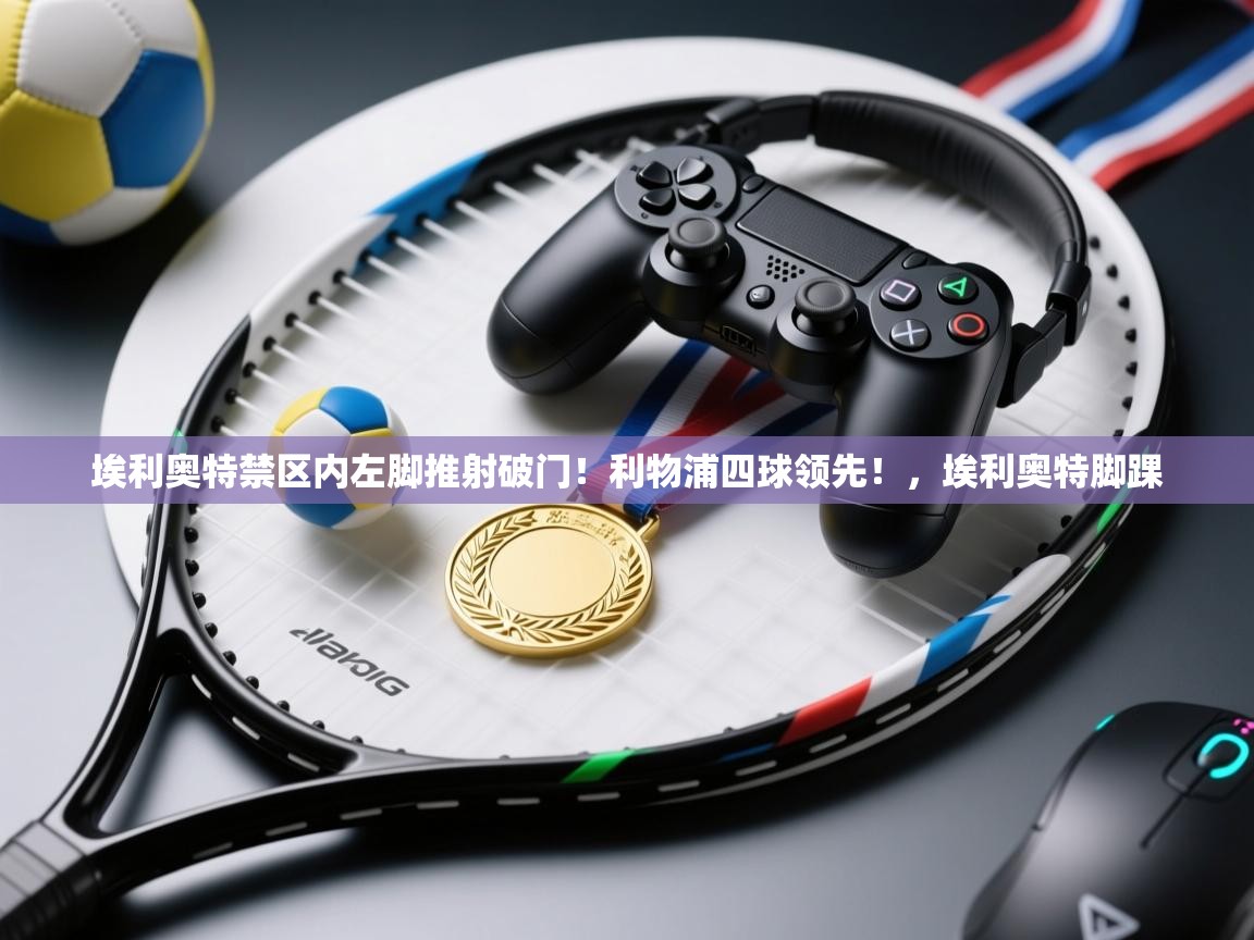 埃利奥特禁区内左脚推射破门!利物浦四球领先!,埃利奥特脚踝 第1张