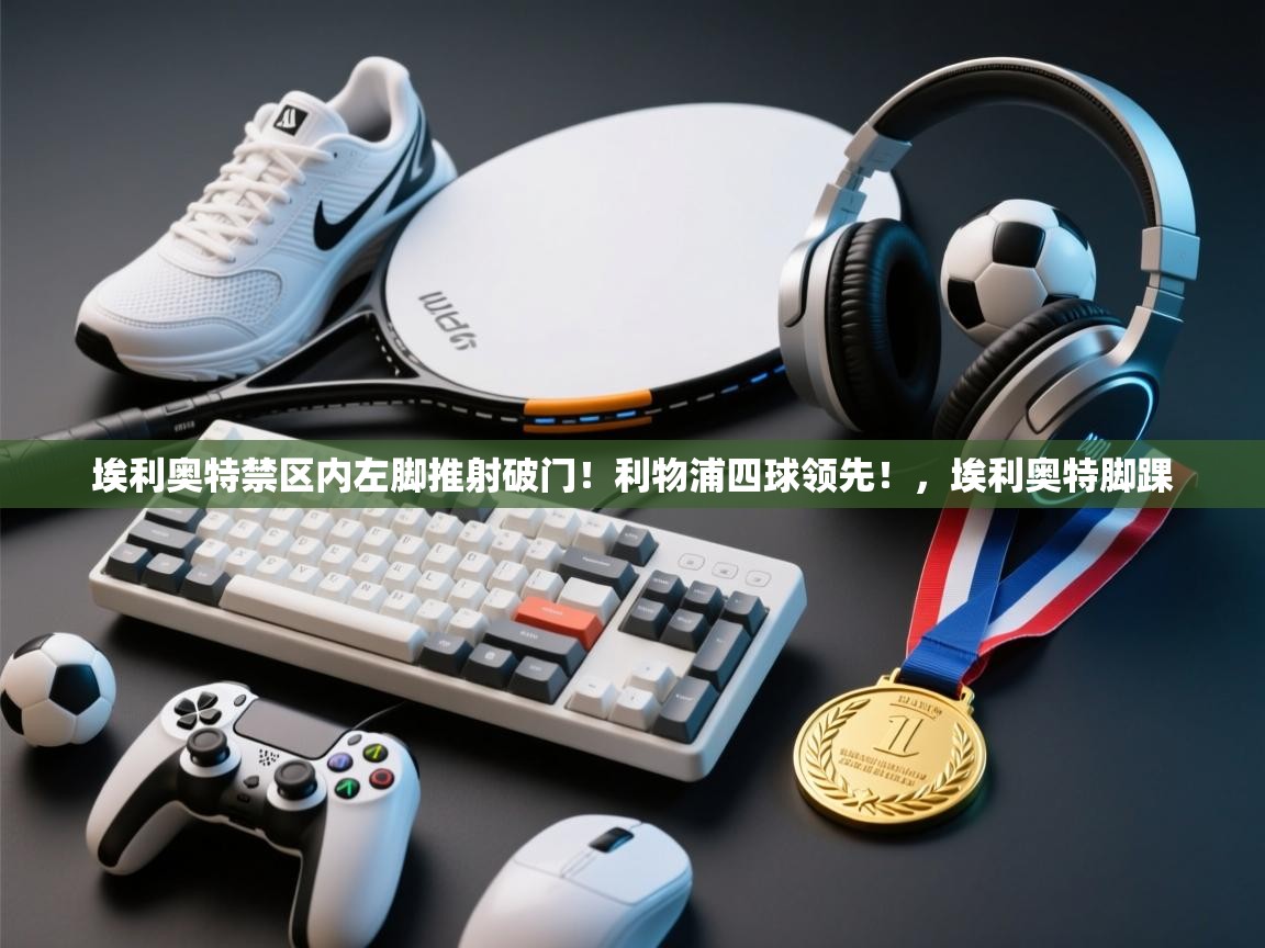 埃利奥特禁区内左脚推射破门!利物浦四球领先!,埃利奥特脚踝 第2张